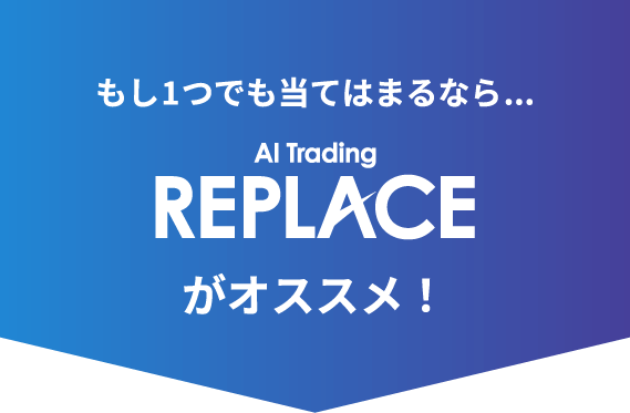 もし1つでも当てはまるなら…REPLACEがオススメ！